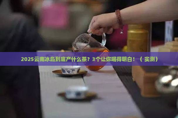 云南冰岛产什么茶类
