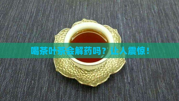 喝茶叶茶会解药吗