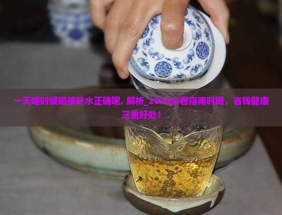 一天啥时候喝茶叶水正确呢