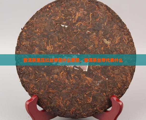 普洱茶里压红丝带是什么梗