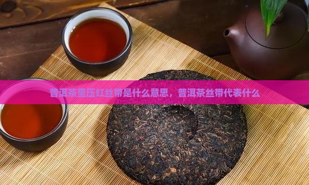 普洱茶里压红丝带是什么梗