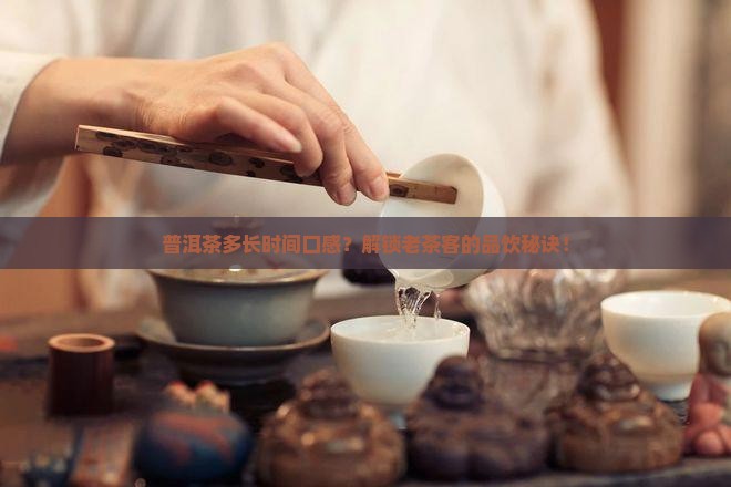 普洱茶多长时间口感