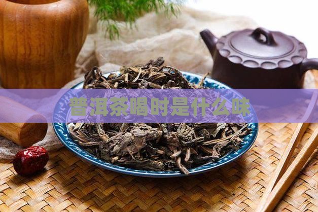 普洱茶喝时是什么味