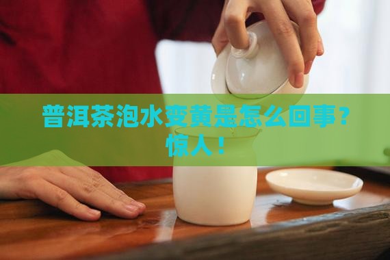 普洱茶泡水变黄是怎么回事