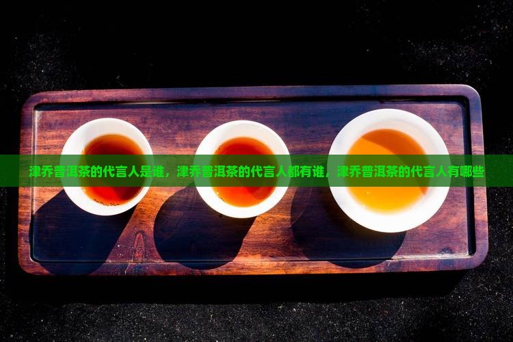津乔普洱茶的代言人
