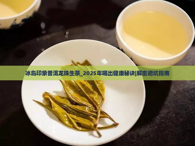 冰岛印象普洱龙珠生茶