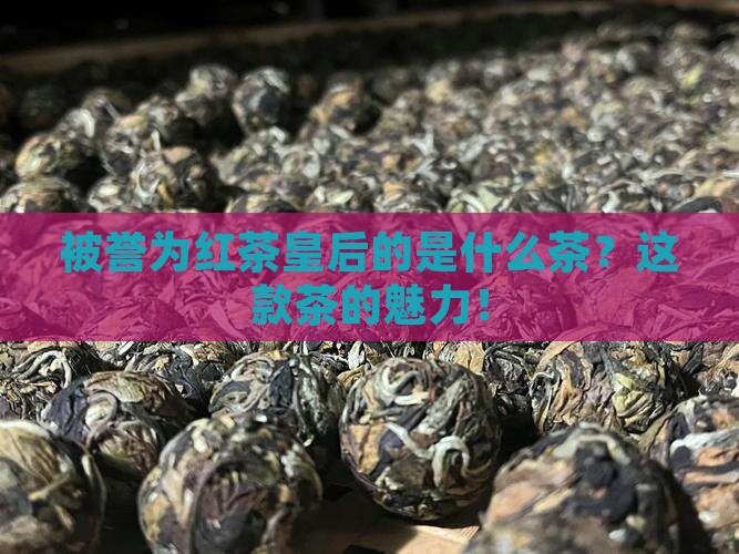 被誉为红茶皇后的是什么茶