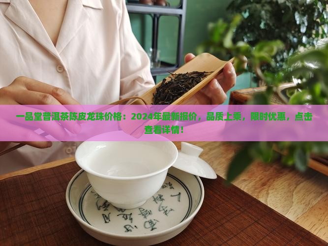 一品堂普洱茶陈皮龙珠价格