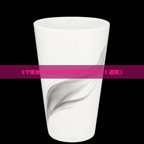 小孩喝茶叶的坏处