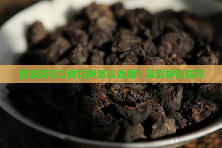 普洱茶可以做旧吗怎么处理