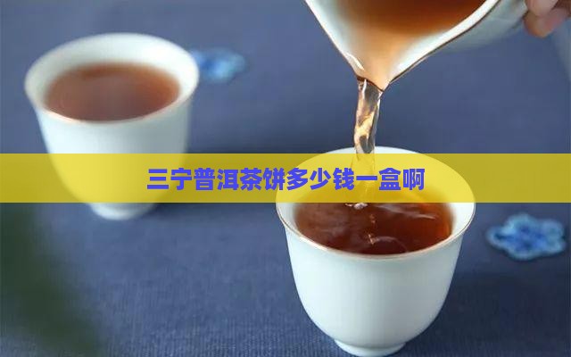 三宁普洱茶饼多少钱一盒