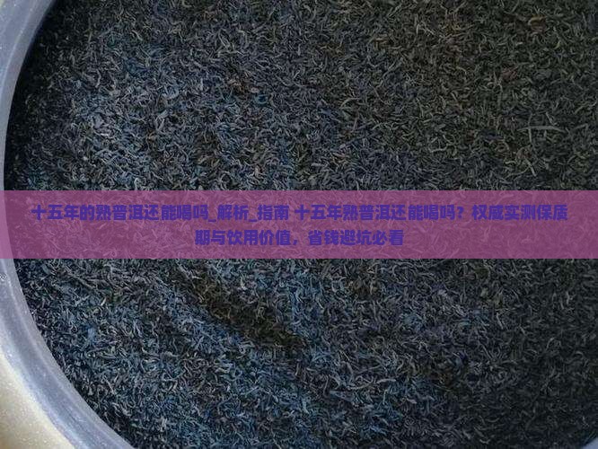 十五年的熟普洱还能喝吗