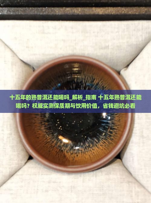 十五年的熟普洱还能喝吗