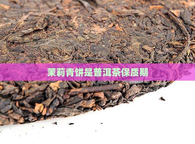 茉莉青饼是普洱茶保质期