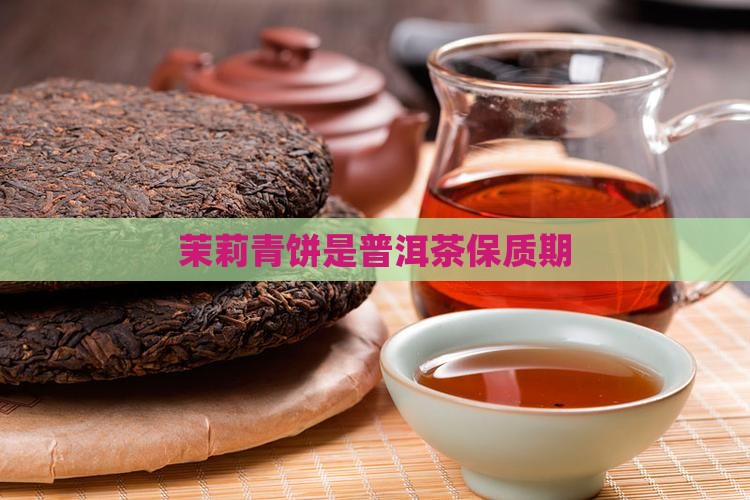 茉莉青饼是普洱茶保质期