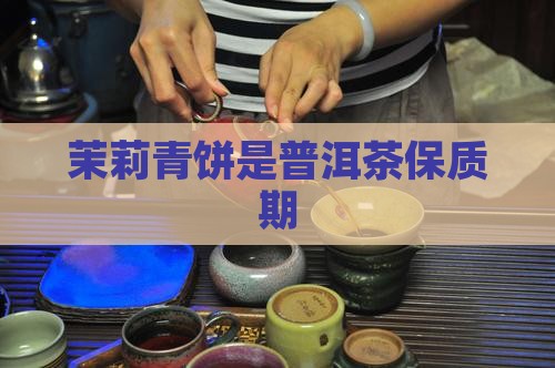 茉莉青饼是普洱茶保质期