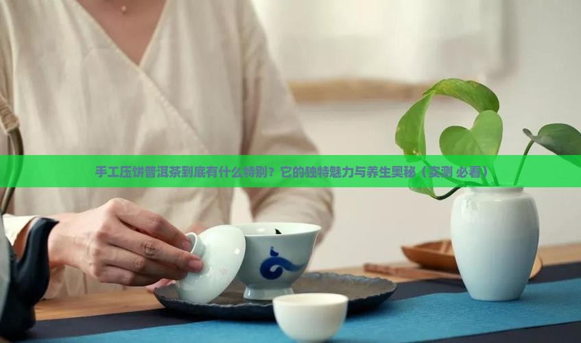 手工压饼普洱茶的特点和功效