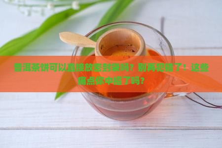 普洱茶饼可以直接放密封袋吗