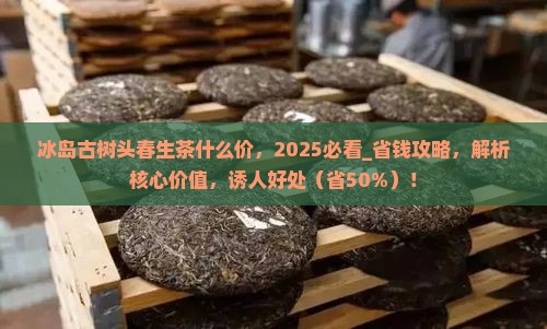 冰岛古树头春生茶什么价