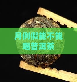 月例假能不能喝普洱茶