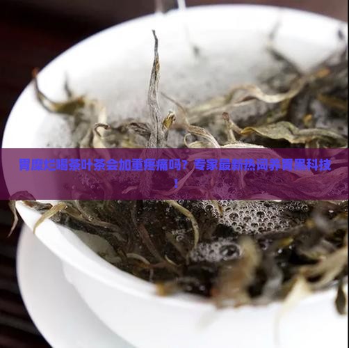 茶叶茶对胃糜烂有什么影响