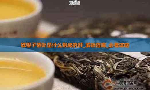 碎银子茶叶是什么制成的好