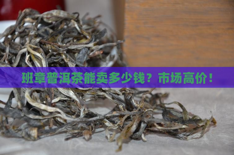 班章普洱茶能卖多少钱