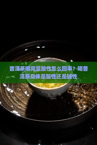 普洱茶喝完显酸性