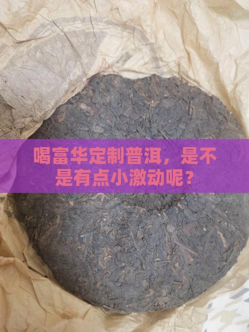 富华公司定制普洱茶怎么样