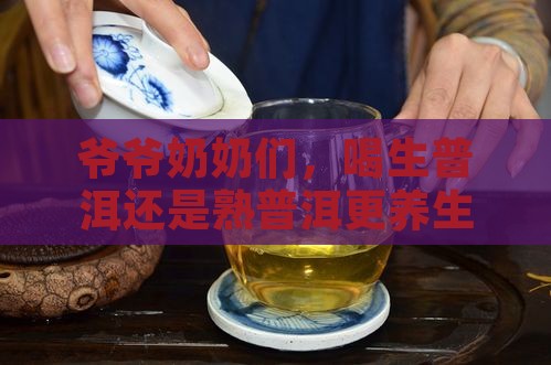 老人喝生普洱还是熟普洱