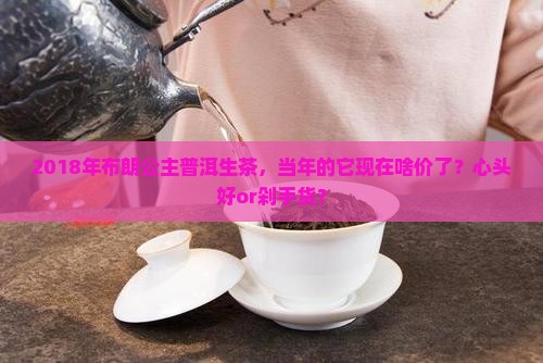 2018布朗公主普洱茶生茶价格