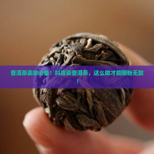 抖店怎么卖普洱茶