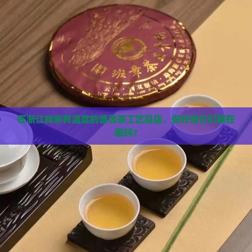 浙江普洱茶工艺品店有哪些
