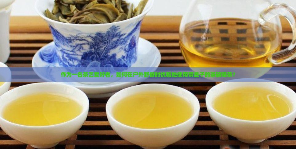 带盖子的茶碗怎么喝茶