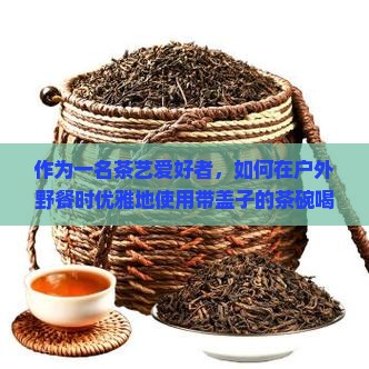 带盖子的茶碗怎么喝茶