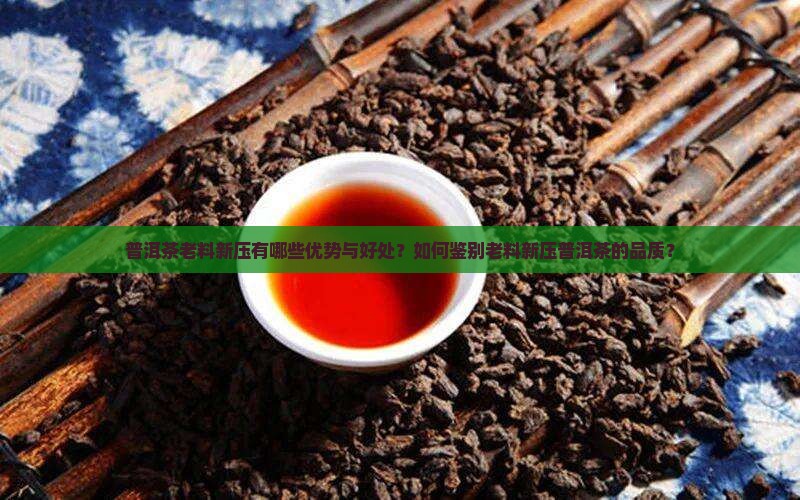 普洱茶老料新压好处 普洱茶老料新压好处