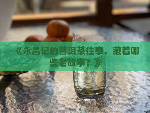 永昌记普洱茶历史介绍资料