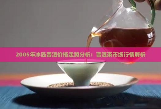 2005年冰岛普洱茶价格