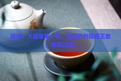 大益普洱茶皇茶一号