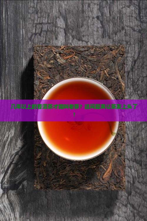 几年以上的普洱茶成为老茶