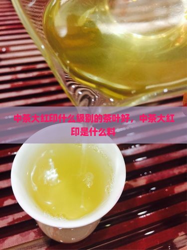 中茶大红印什么级别的茶叶