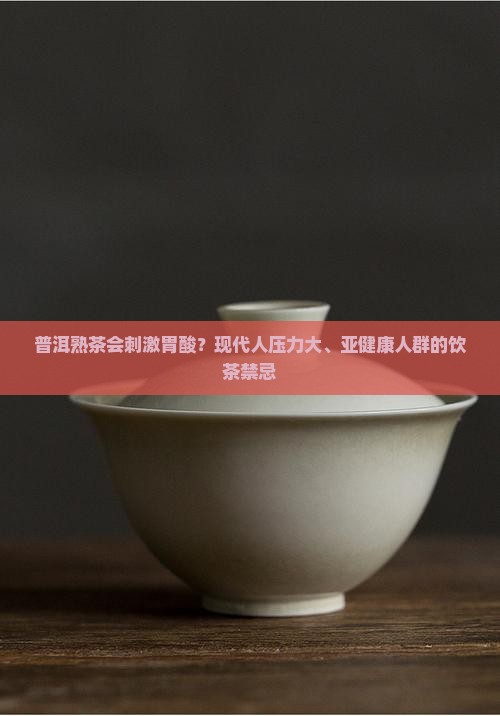 普洱熟茶刺激胃酸 普洱熟茶刺激胃酸