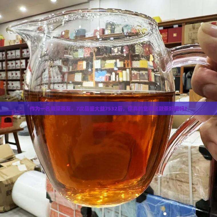 大益茶7532好喝吗