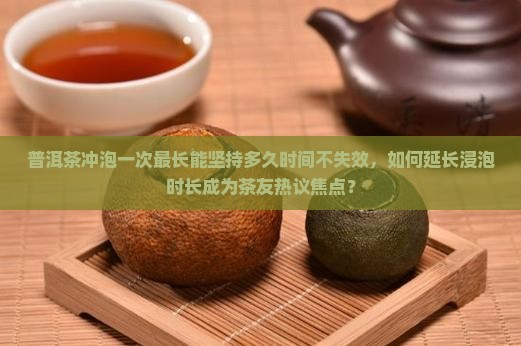 普洱茶冲一次最长多长时间