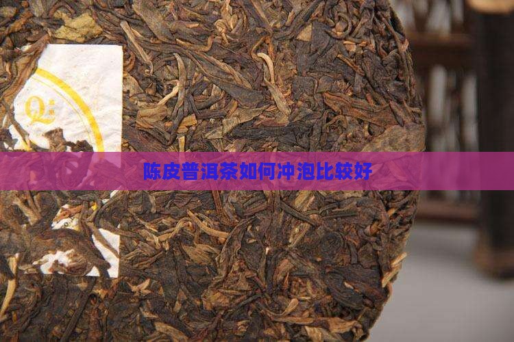 陈皮普洱茶如何冲泡比较好