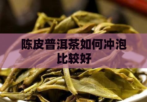 陈皮普洱茶如何冲泡比较好