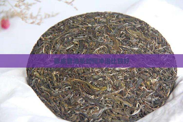 陈皮普洱茶如何冲泡比较好