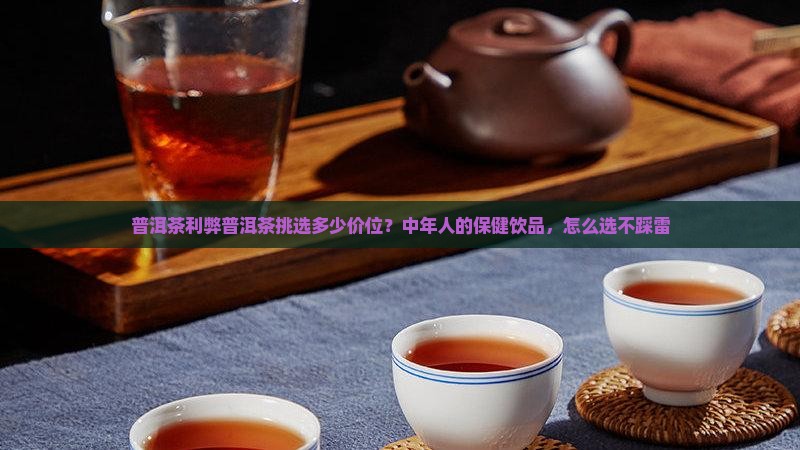 普洱茶利弊普洱茶挑选多少价位
