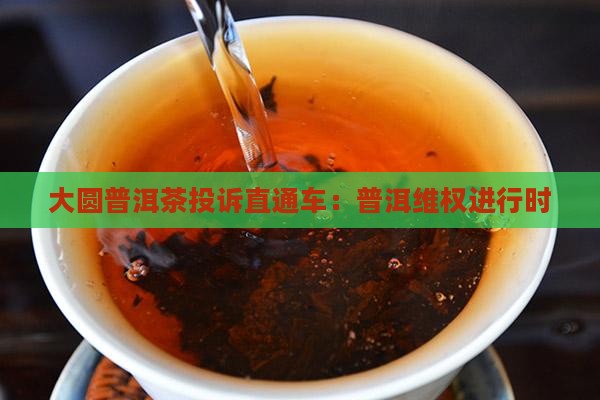 大圆普洱茶维权