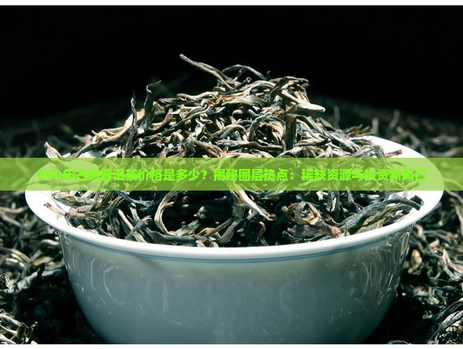 800年古树普洱茶价格